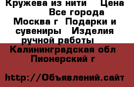 Кружева из нити  › Цена ­ 200 - Все города, Москва г. Подарки и сувениры » Изделия ручной работы   . Калининградская обл.,Пионерский г.